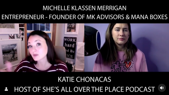 Text reads, "Michelle Klassen Merrigan, Entrepreneur - Founder of MK Advisors & Mana Boxes and Katie Chonacas, Host of She's All Over the Place Podcast."